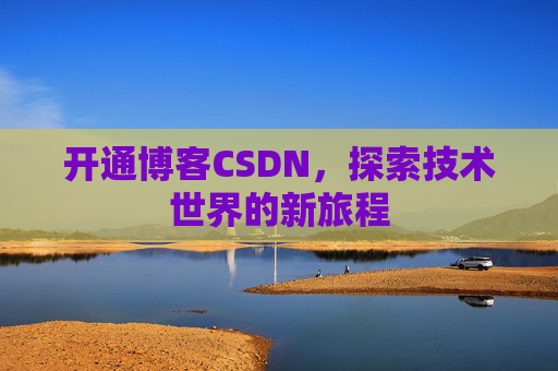 开通博客CSDN，探索技术世界的新旅程
